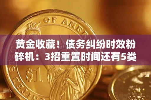 北京黄金收藏！债务纠纷时效粉碎机：3招重置时间还有5类不设年限的特殊债务