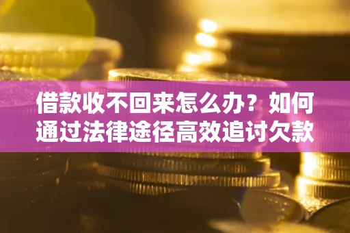 北京借款收不回来怎么办？如何通过法律途径高效追讨欠款？
