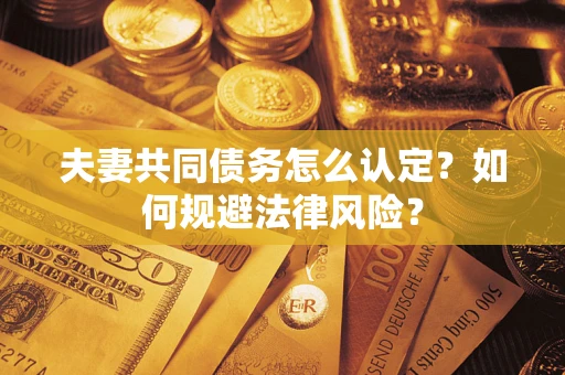 北京夫妻共同债务怎么认定？如何规避法律风险？