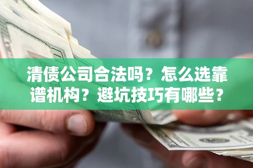 北京清债公司合法吗？怎么选靠谱机构？避坑技巧有哪些？