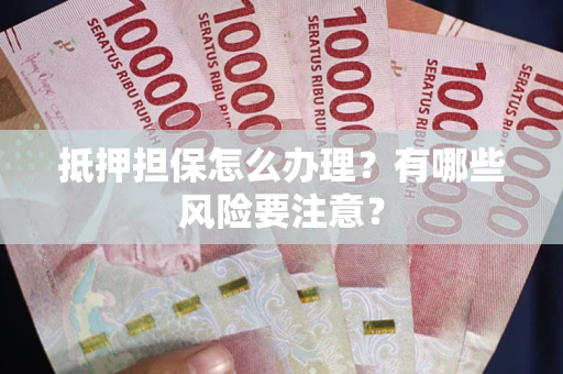 北京抵押担保怎么办理？有哪些风险要注意？
