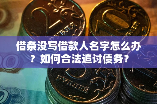 北京借条没写借款人名字怎么办？如何合法追讨债务？