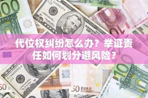 北京代位权纠纷怎么办？举证责任如何划分避风险？
