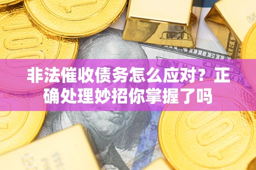 北京非法催收债务怎么应对？正确处理妙招你掌握了吗
