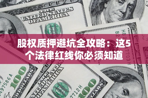 北京股权质押避坑全攻略：这5个法律红线你必须知道
