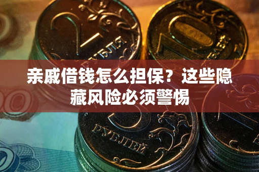 北京亲戚借钱怎么担保？这些隐藏风险必须警惕