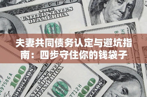 北京夫妻共同债务认定与避坑指南：四步守住你的钱袋子