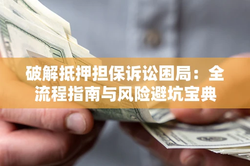 北京破解抵押担保诉讼困局:全流程指南与风险避坑宝典 北京破解抵押担保诉讼困局:全流程指南与风险避坑宝典