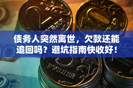 北京债务人突然离世，欠款还能追回吗？避坑指南快收好！