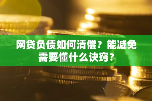 北京网贷负债如何清偿？能减免需要懂什么诀窍？