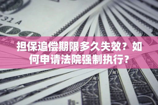 北京担保追偿期限多久失效？如何申请法院强制执行？
