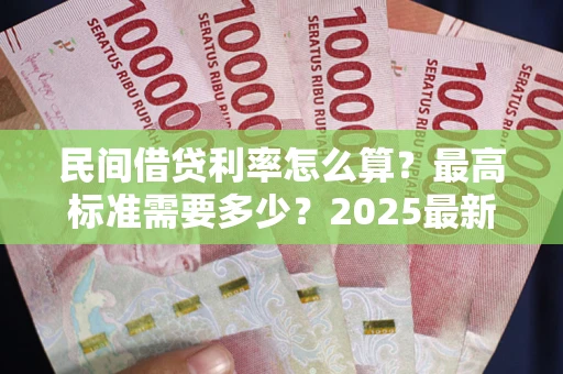 北京民间借贷利率怎么算？最高标准需要多少？2025最新避坑指南