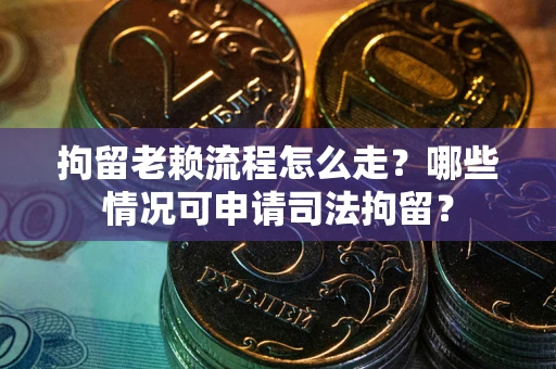 北京拘留老赖流程怎么走？哪些情况可申请司法拘留？