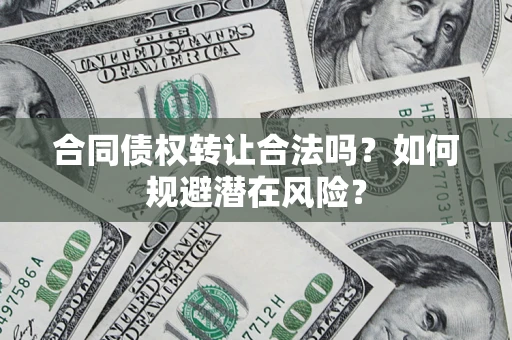 北京合同债权转让合法吗？如何规避潜在风险？