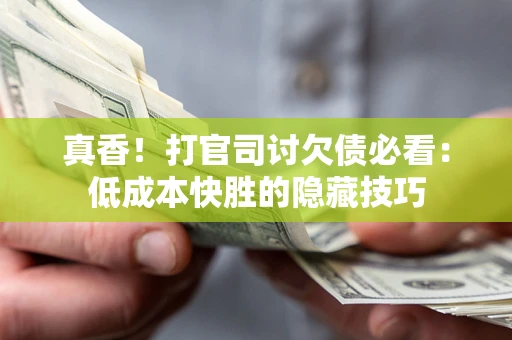 北京真香！打官司讨欠债必看：低成本快胜的隐藏技巧