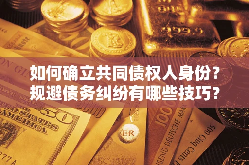 北京如何确立共同债权人身份？规避债务纠纷有哪些技巧？