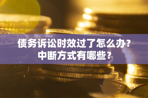 北京债务诉讼时效过了怎么办？中断方式有哪些？