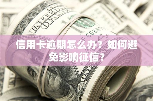 北京信用卡逾期怎么办？如何避免影响征信？