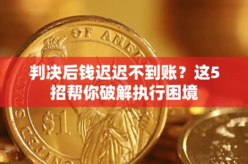 北京判决后钱迟迟不到账？这5招帮你破解执行困境