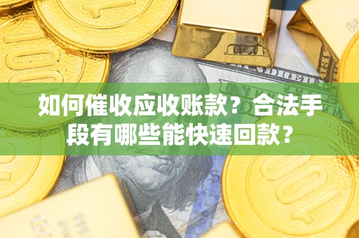 北京如何催收应收账款？合法手段有哪些能快速回款？