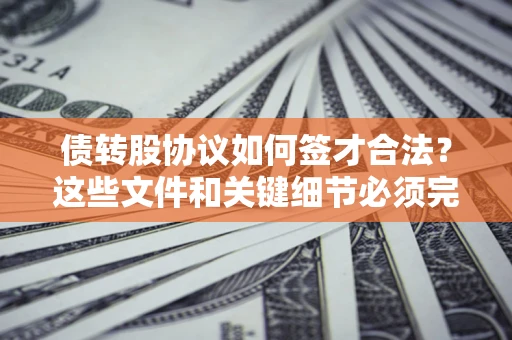 北京债转股协议如何签才合法？这些文件和关键细节必须完整
