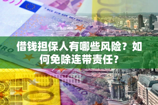 北京借钱担保人有哪些风险？如何免除连带责任？