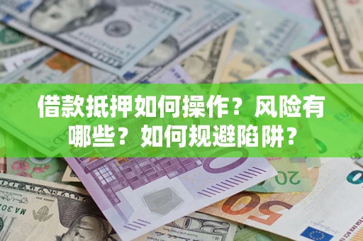 北京借款抵押如何操作？风险有哪些？如何规避陷阱？