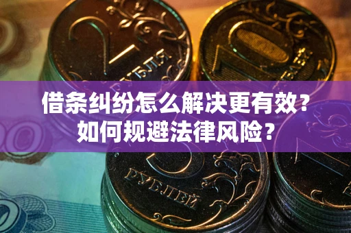 北京借条纠纷怎么解决更有效？如何规避法律风险？