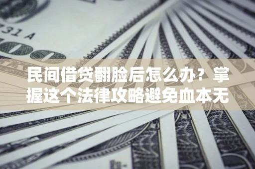 北京民间借贷翻脸后怎么办？掌握这个法律攻略避免血本无归
