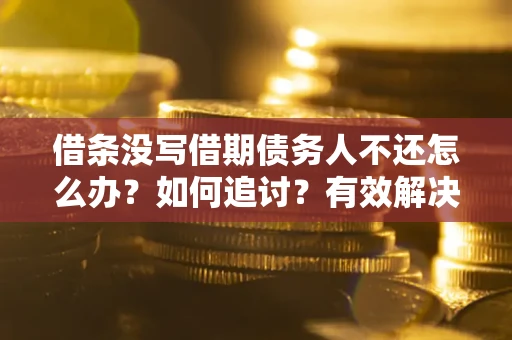 北京借条没写借期债务人不还怎么办？如何追讨？有效解决方案！