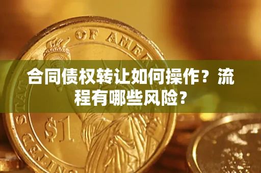 北京合同债权转让如何操作？流程有哪些风险？