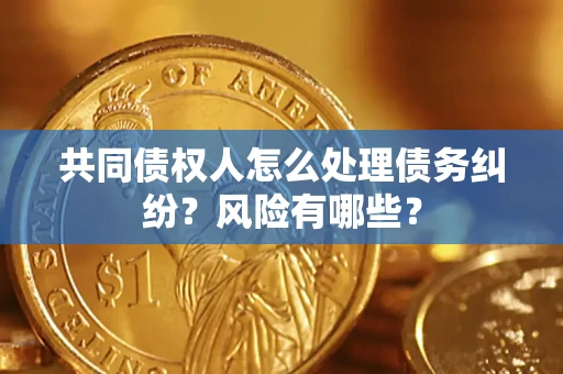 北京共同债权人怎么处理债务纠纷？风险有哪些？