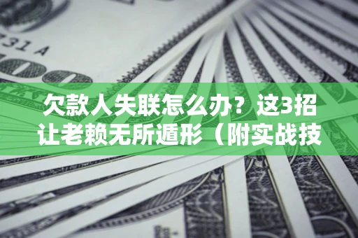 北京欠款人失联怎么办？这3招让老赖无所遁形（附实战技巧）