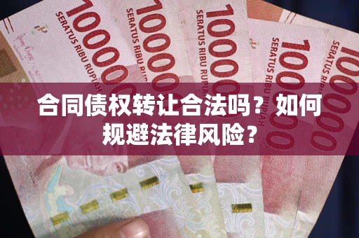 北京合同债权转让合法吗？如何规避法律风险？