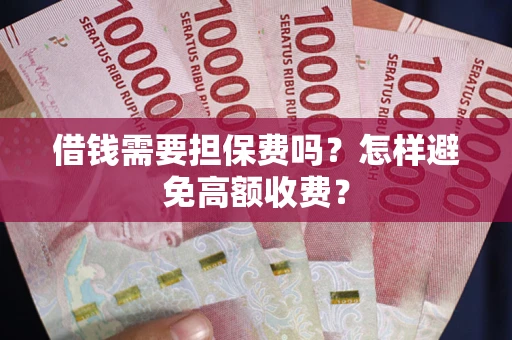 北京借钱需要担保费吗？怎样避免高额收费？