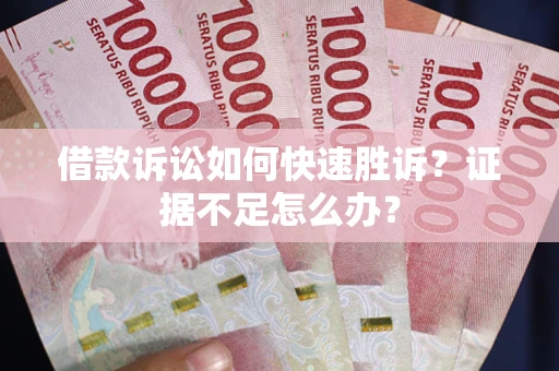 北京借款诉讼如何快速胜诉？证据不足怎么办？