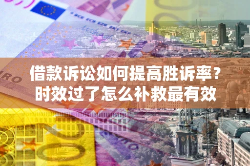 北京借款诉讼如何提高胜诉率？时效过了怎么补救最有效