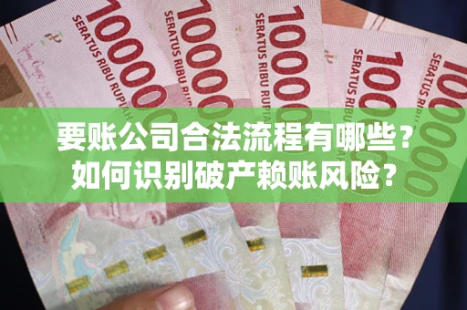 北京要账公司合法流程有哪些？如何识别破产赖账风险？