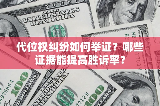 北京代位权纠纷如何举证？哪些证据能提高胜诉率？