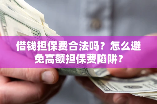 北京借钱担保费合法吗？怎么避免高额担保费陷阱？