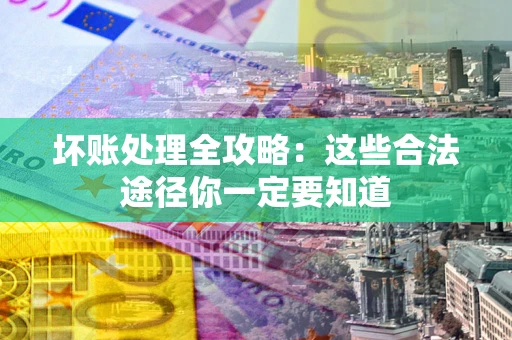 北京坏账处理全攻略：这些合法途径你一定要知道