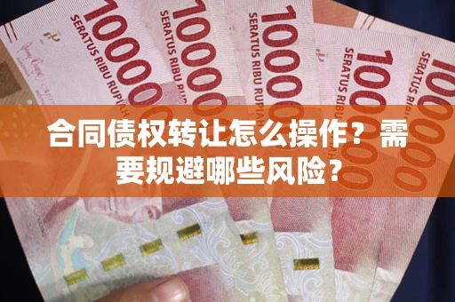 北京合同债权转让怎么操作？需要规避哪些风险？