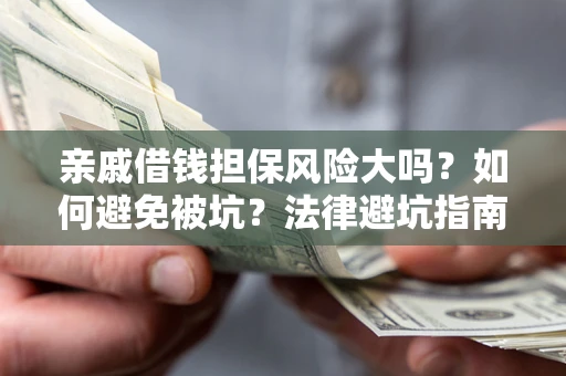 北京亲戚借钱担保风险大吗？如何避免被坑？法律避坑指南