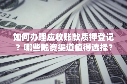 北京如何办理应收账款质押登记？哪些融资渠道值得选择？