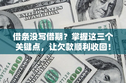 北京借条没写借期？掌握这三个关键点，让欠款顺利收回！