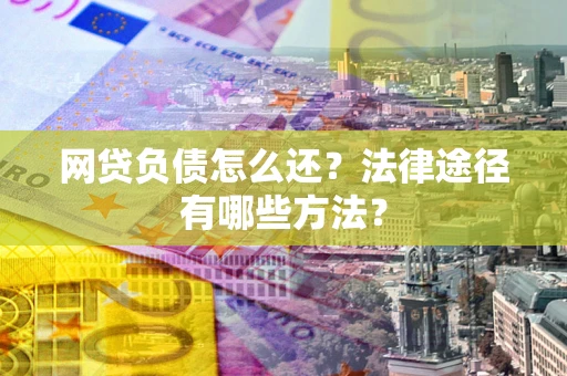 北京网贷负债怎么还？法律途径有哪些方法？