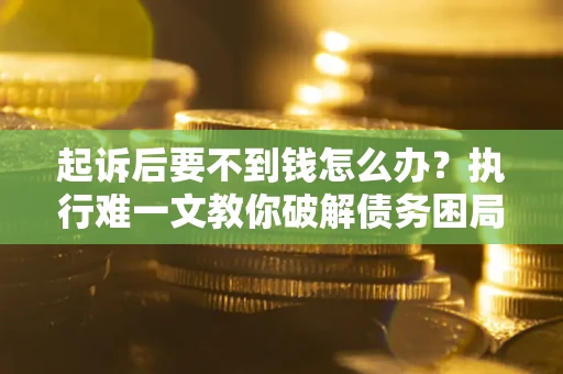 北京起诉后要不到钱怎么办？执行难一文教你破解债务困局
