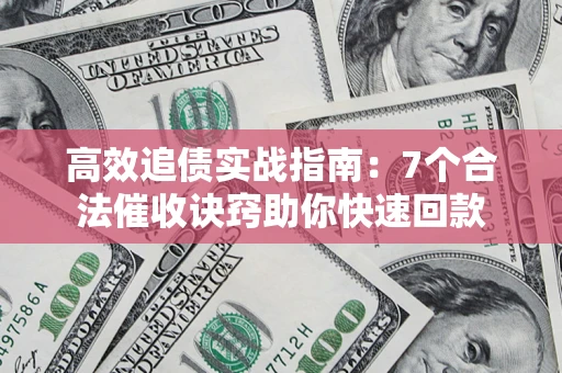 北京高效追债实战指南：7个合法催收诀窍助你快速回款