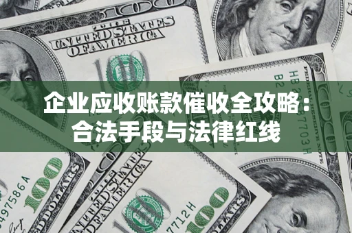 北京企业应收账款催收全攻略：合法手段与法律红线