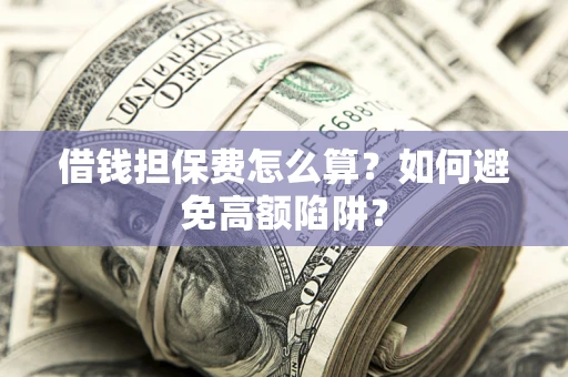 北京借钱担保费怎么算？如何避免高额陷阱？